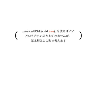 parent.addChild(child, true); を使えばいい

（       ）
  という方もいるかも知れませんが、
      基本形はこの形で考えます
 