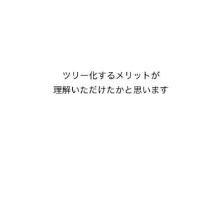 ツリー化するメリットが
理解いただけたかと思います
 