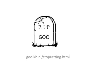 GOO


goo.kb.nl/stopzetting.html
 