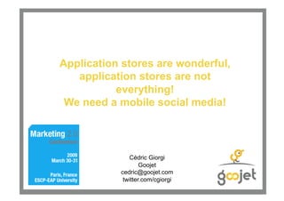 Application stores are wonderful,
   application stores are not
           everything!
 We need a mobile social media!



              Cédric Giorgi
                   Goojet
           cedric@goojet.com
            twitter.com/cgiorgi
 