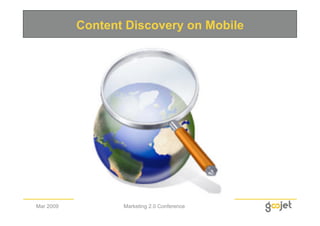 Content Discovery on Mobile




Mar 2009          Marketing 2.0 Conference
 