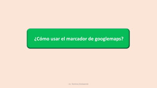 ¿Cómo usar el marcador de googlemaps?
Lic. Verónica Zonteponte
 