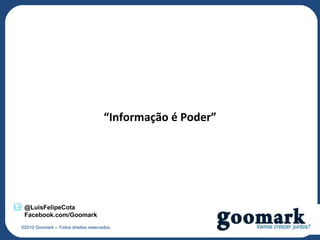 “Informação é Poder”




 @LuisFelipeCota
 Facebook.com/Goomark
©2010 Goomark – Todos direitos reservados.
 