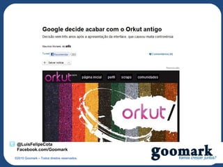 Quer ser a nova Kodak?




 @LuisFelipeCota
 Facebook.com/Goomark
©2010 Goomark – Todos direitos reservados.
 