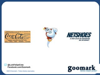 @LuisFelipeCota
 Facebook.com/Goomark
©2010 Goomark – Todos direitos reservados.
 