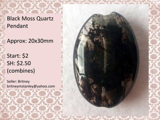 Black Moss Quartz
Pendant
Approx: 20x30mm
Start: $2
SH: $2.50
(combines)
Seller: Britney
britneymstanley@yahoo.com
 