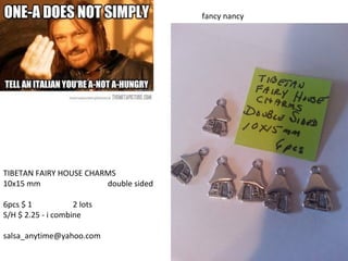 TIBETAN FAIRY HOUSE CHARMS
10x15 mm double sided
6pcs $ 1 2 lots
S/H $ 2.25 - i combine
salsa_anytime@yahoo.com
fancy nancy
 