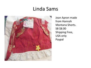 Linda Sams
Jean Apron made
from Hannah
Montana Shorts.
SB $8.00
Shipping Free,
USA only
Paypal
 