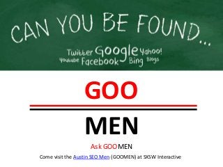GOO
                  MEN
                    Ask GOOMEN
Come visit the Austin SEO Men (GOOMEN) at SXSW Interactive
 