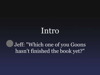 Intro Jeff: "Which one of you Goons hasn't finished the book yet?" 
