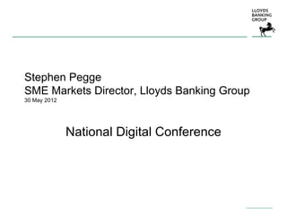 Stephen Pegge
SME Markets Director, Lloyds Banking Group
30 May 2012




              National Digital Conference
 
