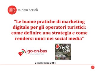 “Le 
buone 
pratiche 
di 
marketing 
digitale 
per 
gli 
operatori 
turistici: 
come 
de7inire 
una 
strategia 
e 
come 
rendersi 
unici 
nei 
social 
media” 
24 
novembre 
2014 
 