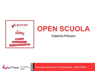 OPEN SCUOLA 
Caterina Policaro 
Learning meeting Go On Basilicata - #GoOnBas 
 