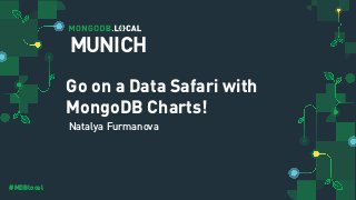 #MDBlocal
Go on a Data Safari with
MongoDB Charts!
Natalya Furmanova
MUNICH
 