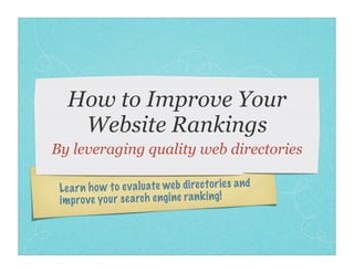 How to Improve Your
    Website Rankings
By leveraging quality web directories

 Le ar n ho w to ev al uate web di re ct or ie s an d
 im prove yo ur se arch engi ne ra nk ing!
 
