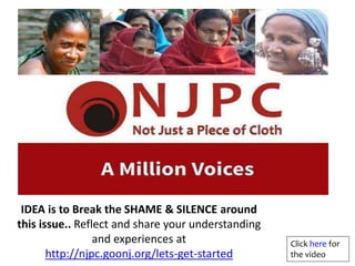 IDEA is to Break the SHAME & SILENCE around
this issue.. Reflect and share your understanding
and experiences at
http://njpc.goonj.org/lets-get-started
Click here for
the video
 