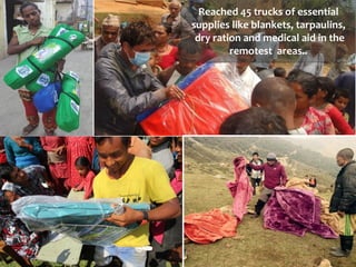 Reached 45 trucks of essential
supplies like blankets, tarpaulins,
dry ration and medical aid in the
remotest areas..
 