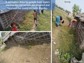 A sanitation drive by people from lepers
community. 237 people participated and
received the Goonj kits with Dignity..
 