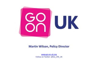 Martin Wilson, Policy Director

           www.go-on-uk.org
     Follow on Twitter: @Go_ON_UK
 