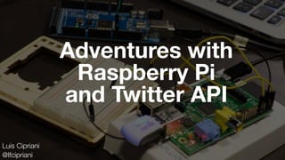 Adventures with
Raspberry Pi
and Twitter API
Luis Cipriani
@lfcipriani
 