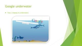 Google underwater
 http://elgoog.im/underwater/
 