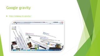 Google gravity
 http://elgoog.im/gravity/
 