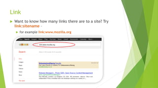 Link
 Want to know how many links there are to a site? Try
link:sitename –
 for example link:www.mozilla.org
 