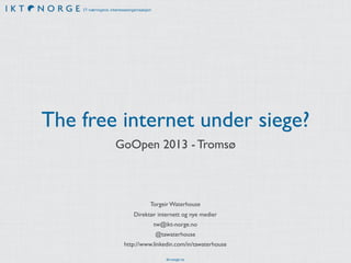 IT-næringens interesseorganisasjon

The free internet under siege?
GoOpen 2013 - Tromsø

Torgeir Waterhouse
Direktør internett og nye medier
tw@ikt-norge.no
@tawaterhouse
http://www.linkedin.com/in/tawaterhouse
ikt-norge.no

 
