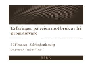 Erfaringer på veien mot bruk av fri
programvare

SGFinans24 - Selvbetjentløsning
GoOpen 2009 – Fredrik Hansen
 