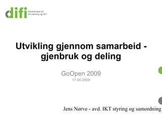 Utvikling gjennom samarbeid -
      gjenbruk og deling
          GoOpen 2009
             17.04.2009




          Jens Nørve - avd. IKT styring og samordning
 