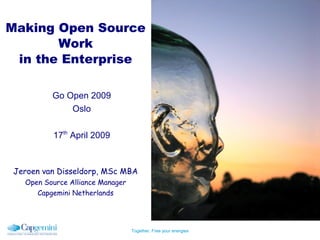 Making Open Source
       Work
 in the Enterprise

         Go Open 2009
             Oslo

         17th April 2009



Jeroen van Disseldorp, MSc MBA
  Open Source Alliance Manager
     Capgemini Netherlands




                                 Together. Free your energies
 