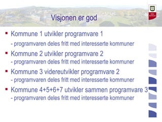 Visjonen er god
 Kommune 1 utvikler programvare 1
  - programvaren deles fritt med interesserte kommuner
 Kommune 2 utvi...
