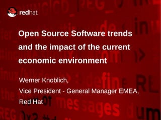 Open Source Software trends
           and the impact of the current
           economic environment

           Werner Knoblich,
           Vice President - General Manager EMEA,
           Red Hat
05/19/09                      Go Open 2009          1
 