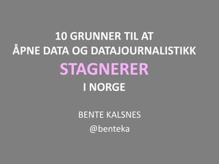 10 GRUNNER TIL AT
ÅPNE DATA OG DATAJOURNALISTIKK
       STAGNERER
           I NORGE

          BENTE KALSNES
            @benteka
 