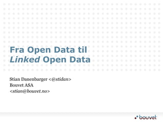Fra Open Data tilLinkedOpen Data Stian Danenbarger <@stidan> Bouvet ASA  <stian@bouvet.no>  