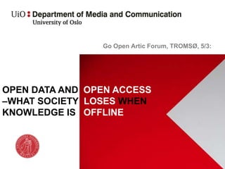 Go Open Artic Forum, TROMSØ, 5/3:
OPEN DATA AND OPEN ACCESS
–WHAT SOCIETY LOSES WHEN
KNOWLEDGE IS OFFLINE
 