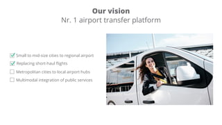 Our vision
Nr. 1 airport transfer platform
The future of passenger transportation
The future are fl t
i , that will allow the
e p i n i ies i p s
i in e i n p i se vi es
TAM
i si e i ies e i n i p
ep in s i s
 