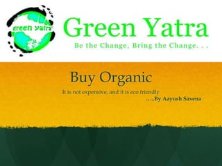 Buy Organic It is not expensive, and it is eco friendly …..By AayushSaxena 