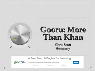Gooru: More
Than Khan
   Chris Scott
   @cscottsy
 