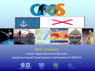 NASA, NOAA, JCOMMOPS, FNMOC, CRT, URK




                                        Keith Alverson
                                 Ocean Observations and Services
                     Intergovernmental Oceanographic Commission of UNESCO
 