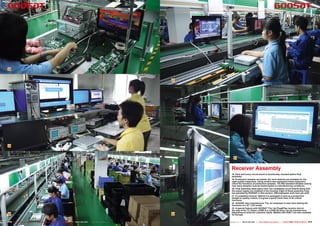 18



                                                                                                                            21




19



                                                                                                                                             22



                                                                                                                                           Receiver Assembly
                                                                                                                                           18. Each and every circuit board is functionally checked before final
                                                                                                                                           assembly.
                                                                                                                                           19. Production samples are tested. Six work stations are available for the
                                                                                                                                           eight quality inspectors. Using modern test equipment these inspectors
                                                                                                                                           check the functions of production samples. The ISO standard dictates exactly
                                                                                                                                           how many samples must be tested based on manufacturing conditions.
                                                                                                                                           20. Final assembly takes place here: the completed circuit boards along with
                                                                                                                                           the power supply are installed in the housing. Eight of these assembly lines
                                                                                                                                           are operated by GOOSAT in this section; 300 employees work here per shift.
                                                                                                                                           21. A completed receiver. Before it is packaged or sent as a production
                                                                                                                                           sample to quality control, it is given a quick check here of its critical
                                                                                                                                           functions.
                                                                                                                                           22. GOOSAT also manufactures TVs. An employee is seen here testing the
                                                                                                                                           functions of a 32” LCD model.
                                                                                                                                           23. A special feature with GOOSAT TVs: the Plug&Play receiver slot on
                                                                                                                                           the side of the TV. Either a DVB-S or a DVB-S2 tuner can be inserted here
                                                                                                                                           depending on what the customer wants. Models with DVB-T are also available
20                                                                                                                          23             for Europe.


170 TELE-satellite International — The World‘s Largest Digital TV Trade Magazine — 06-07-08/2012 — www.TELE-satellite.com        www.TELE-satellite.com — 06-07-08/2012 — TELE-satellite International — 全球发行量最大的数字电视杂志   171
 