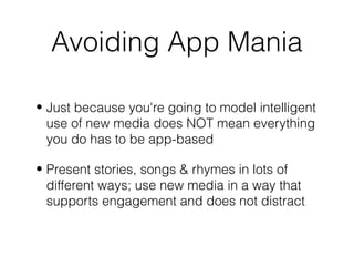 Avoiding App Mania
• Just because you're going to model intelligent
use of new media does NOT mean everything
you do has t...