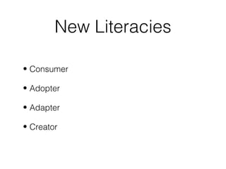 New Literacies
• Consumer
• Adopter
• Adapter
• Creator
 