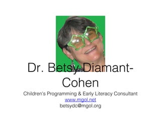 Children's Programming & Early Literacy Consultant
www.mgol.net
betsydc@mgol.org
Dr. Betsy Diamant-
Cohen
 