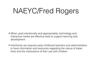 NAEYC/Fred Rogers
• When used intentionally and appropriately, technology and
interactive media are effective tools to sup...