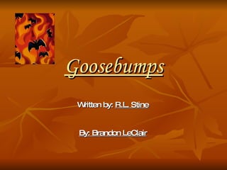 Goosebumps Written by:  R.L. Stine By: Brandon LeClair 