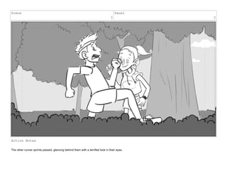 Scene
3
Panel
2
Action Notes
The other runner sprints passed, glancing behind them with a terrified look in their eyes.
 