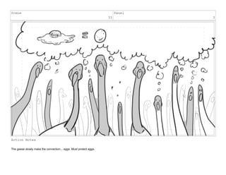 Scene
33
Panel
3
Action Notes
The geese slowly make the connection... eggs. Must protect eggs.
 