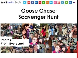 Goose Chase
Scavenger Hunt
Photos
From Everyone!
 