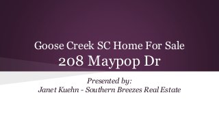 Goose Creek SC Home For Sale
208 Maypop Dr
Presented by:
Janet Kuehn - Southern Breezes Real Estate
 